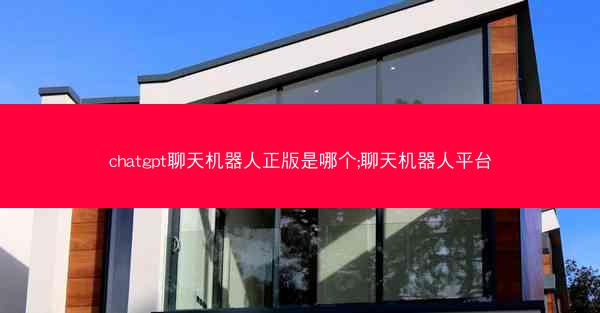 chatgpt聊天机器人正版是哪个;聊天机器人平台 chatgpt聊天机器人正版是哪个;聊天机器人平台