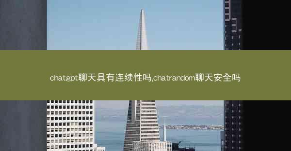 chatgpt聊天具有连续性吗,chatrandom聊天安全吗 chatgpt聊天具有连续性吗,chatrandom聊天安全吗