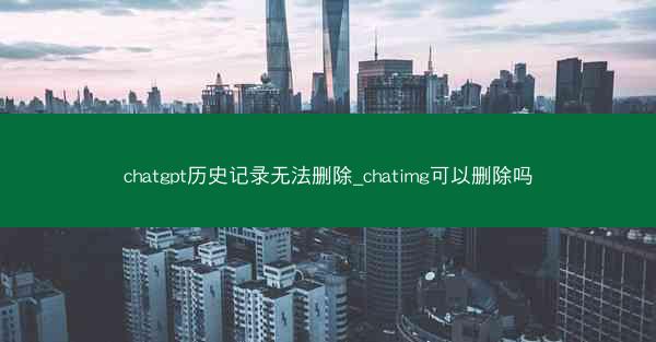 chatgpt历史记录无法删除_chatimg可以删除吗 chatgpt历史记录无法删除_chatimg可以删除吗