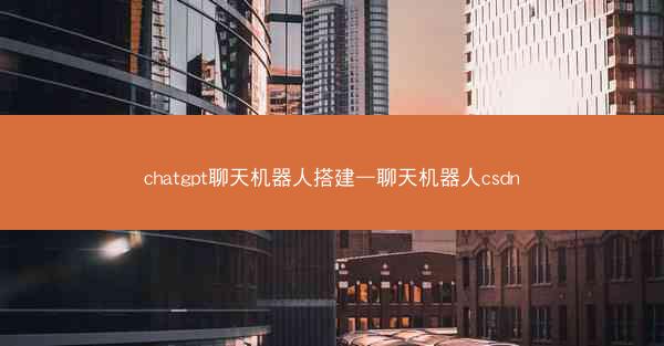 chatgpt聊天机器人搭建—聊天机器人csdn chatgpt聊天机器人搭建—聊天机器人csdn