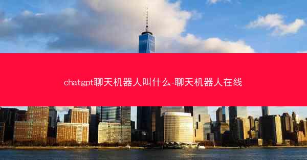 chatgpt聊天机器人叫什么-聊天机器人在线 chatgpt聊天机器人叫什么-聊天机器人在线