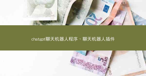 chatgpt聊天机器人程序、聊天机器人插件 chatgpt聊天机器人程序、聊天机器人插件