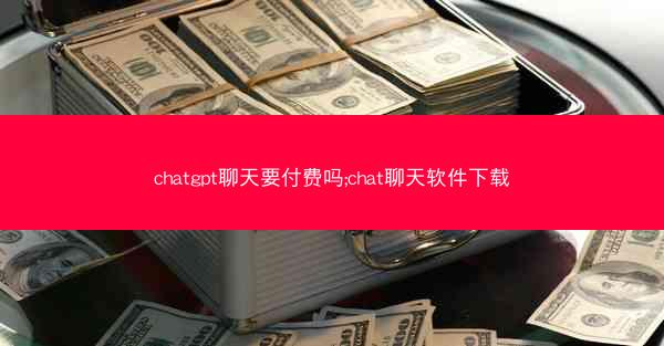 chatgpt聊天要付费吗;chat聊天软件下载 chatgpt聊天要付费吗;chat聊天软件下载