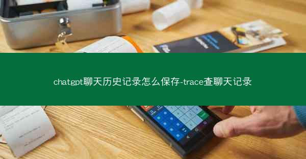 chatgpt聊天历史记录怎么保存-trace查聊天记录 chatgpt聊天历史记录怎么保存-trace查聊天记录