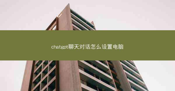 chatgpt聊天对话怎么设置电脑 chatgpt聊天对话怎么设置电脑