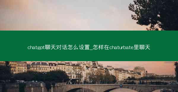 chatgpt聊天对话怎么设置_怎样在chaturbate里聊天 chatgpt聊天对话怎么设置_怎样在chaturbate里聊天