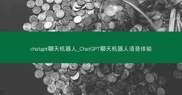 chatgpt聊天机器人_ChatGPT聊天机器人语音体验 chatgpt聊天机器人_ChatGPT聊天机器人语音体验