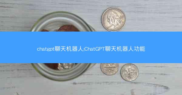chatgpt聊天机器人;ChatGPT聊天机器人功能 chatgpt聊天机器人;ChatGPT聊天机器人功能